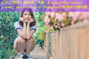 Explore the natural scenery and ecology of Shanghai